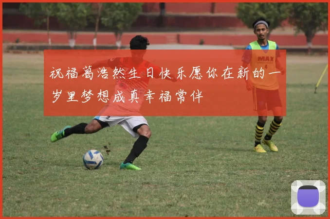 祝福葛浩然生日快乐愿你在新的一岁里梦想成真幸福常伴