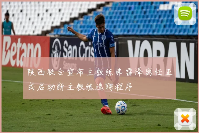 陕西联合宣布主教练弗雷泽离任正式启动新主教练选聘程序