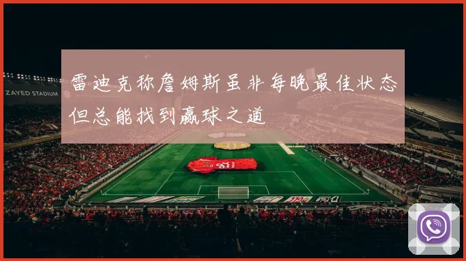 雷迪克称詹姆斯虽非每晚最佳状态但总能找到赢球之道