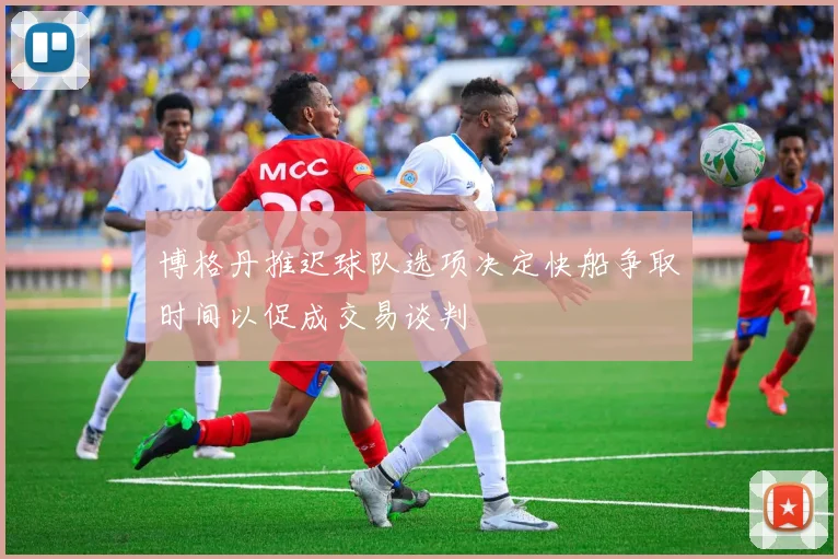 博格丹推迟球队选项决定快船争取时间以促成交易谈判