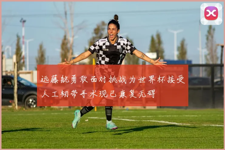 远藤航勇敢面对挑战为世界杯接受人工韧带手术现已康复无碍
