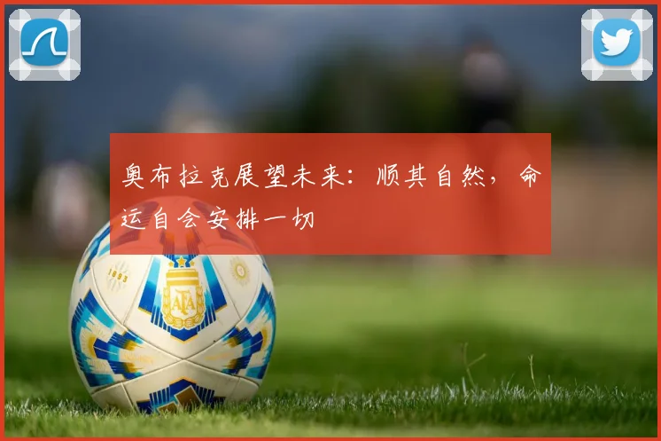 奥布拉克展望未来：顺其自然，命运自会安排一切