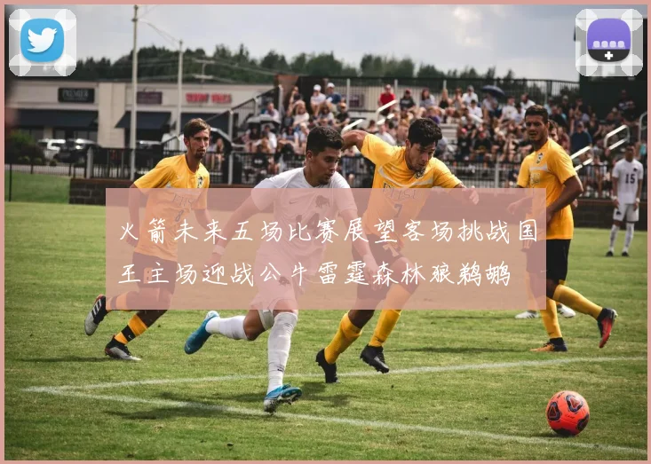火箭未来五场比赛展望客场挑战国王主场迎战公牛雷霆森林狼鹈鹕