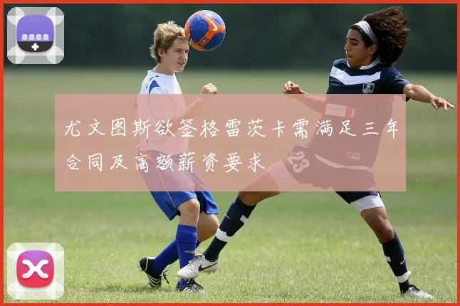 尤文图斯欲签格雷茨卡需满足三年合同及高额薪资要求