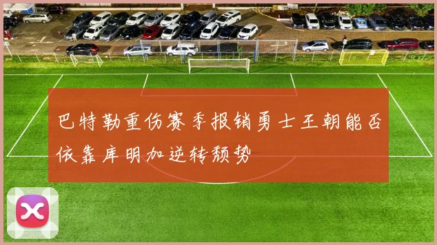 巴特勒重伤赛季报销勇士王朝能否依靠库明加逆转颓势