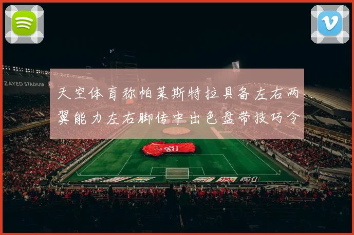 天空体育称帕莱斯特拉具备左右两翼能力左右脚传中出色盘带技巧令人赞叹