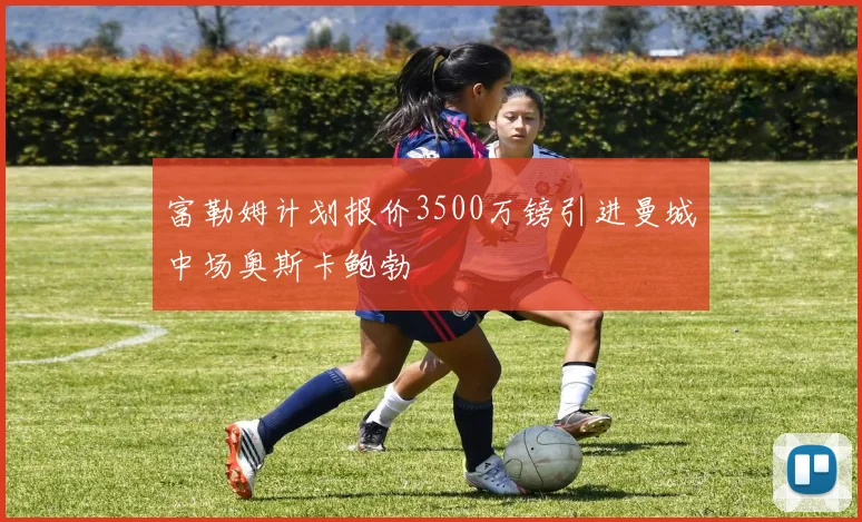 富勒姆计划报价3500万镑引进曼城中场奥斯卡鲍勃