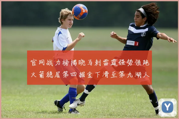官网战力榜揭晓马刺雷霆强势领跑火箭稳居第四掘金下滑至第九湖人十名勇士十六快船十九