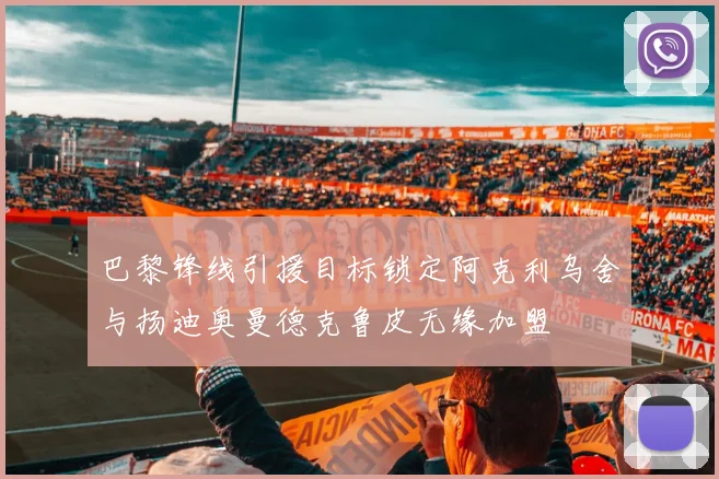 巴黎锋线引援目标锁定阿克利乌舍与扬迪奥曼德克鲁皮无缘加盟