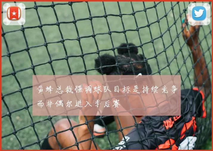 黄蜂总裁强调球队目标是持续竞争而非偶尔进入季后赛