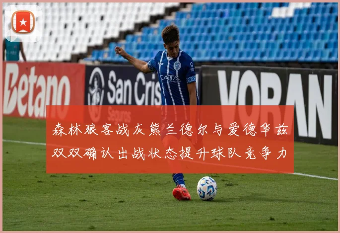 森林狼客战灰熊兰德尔与爱德华兹双双确认出战状态提升球队竞争力