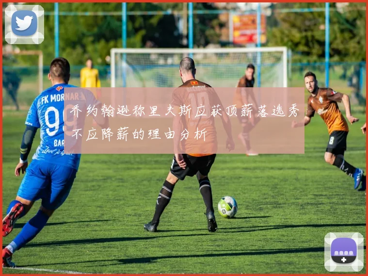 乔约翰逊称里夫斯应获顶薪落选秀不应降薪的理由分析